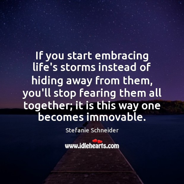 If you start embracing life’s storms instead of hiding away from them, Stefanie Schneider Picture Quote