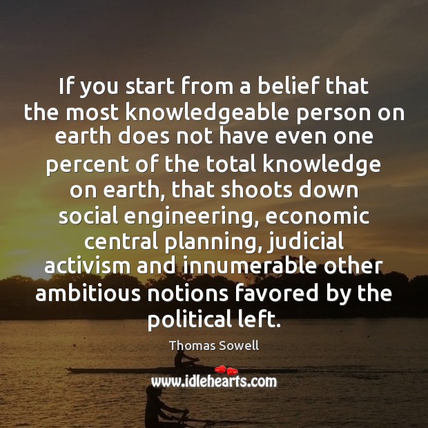 If you start from a belief that the most knowledgeable person on Thomas Sowell Picture Quote