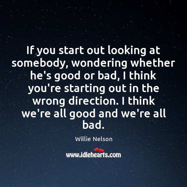 If you start out looking at somebody, wondering whether he’s good or Willie Nelson Picture Quote