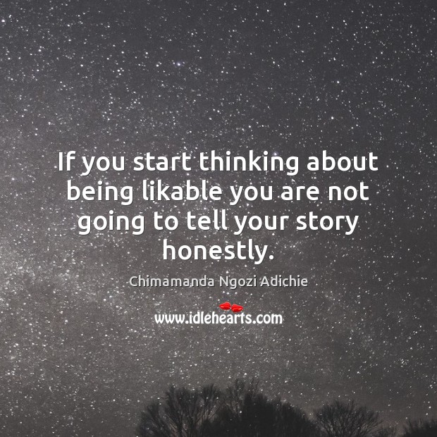 If you start thinking about being likable you are not going to tell your story honestly. Chimamanda Ngozi Adichie Picture Quote