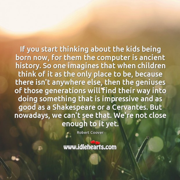 If you start thinking about the kids being born now, for them Robert Coover Picture Quote