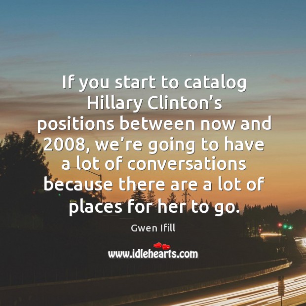 If you start to catalog hillary clinton’s positions between now and 2008 Gwen Ifill Picture Quote