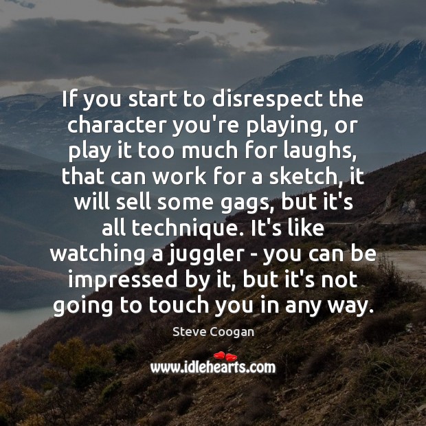 If you start to disrespect the character you’re playing, or play it Steve Coogan Picture Quote