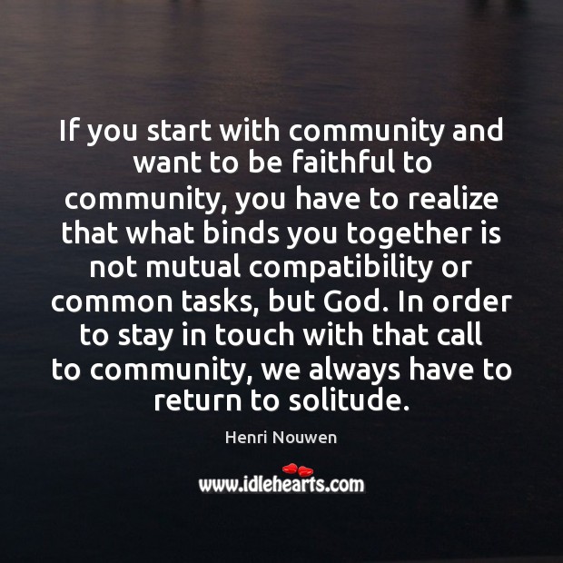 If you start with community and want to be faithful to community, Henri Nouwen Picture Quote