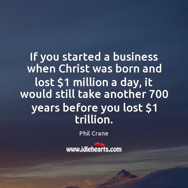 If you started a business when Christ was born and lost $1 million Phil Crane Picture Quote