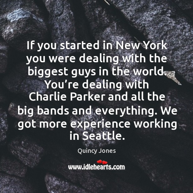 If you started in new york you were dealing with the biggest guys in the world. Quincy Jones Picture Quote