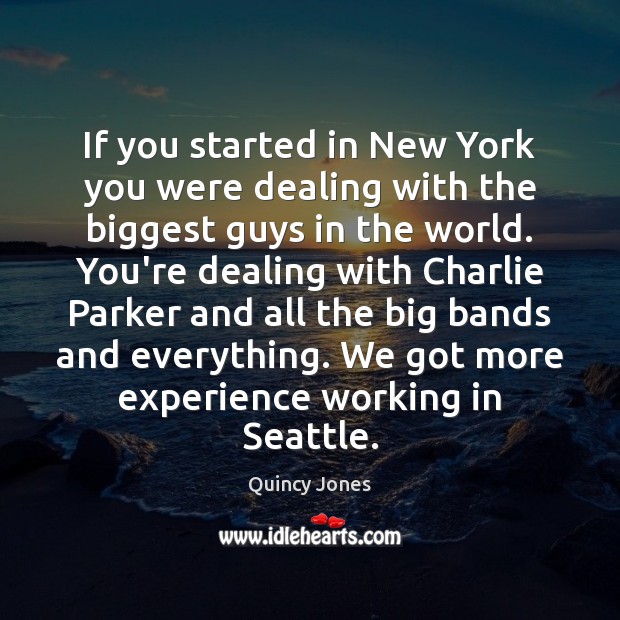 If you started in New York you were dealing with the biggest Quincy Jones Picture Quote