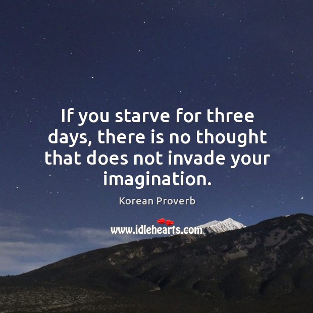 If you starve for three days, there is no thought that does not invade your imagination. Korean Proverbs Image