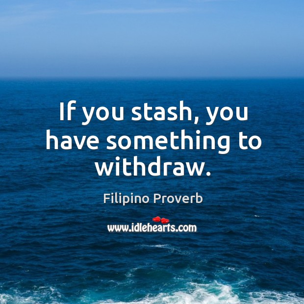 If you stash, you have something to withdraw. Filipino Proverbs Image