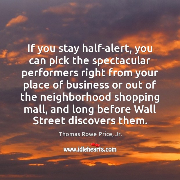 If you stay half-alert, you can pick the spectacular performers right from Thomas Rowe Price, Jr. Picture Quote