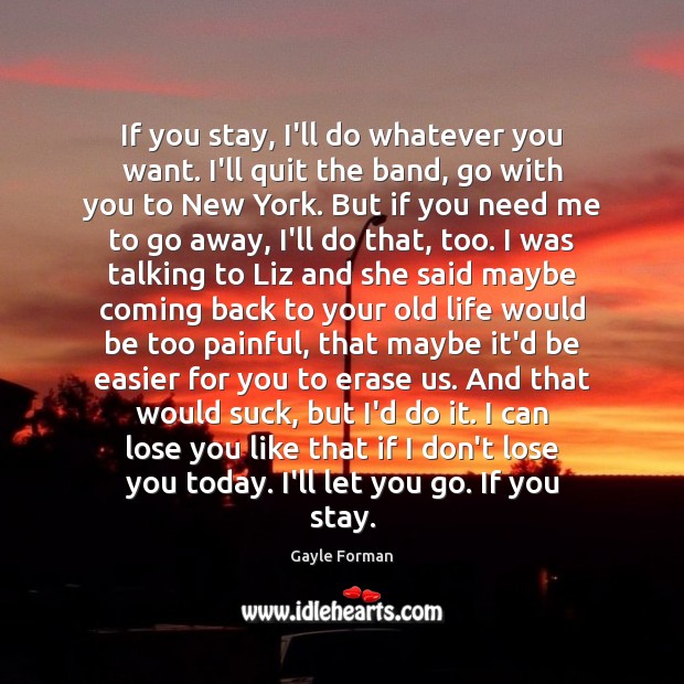 If you stay, I’ll do whatever you want. I’ll quit the band, Gayle Forman Picture Quote