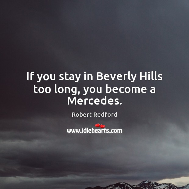 If you stay in Beverly Hills too long, you become a Mercedes. Robert Redford Picture Quote