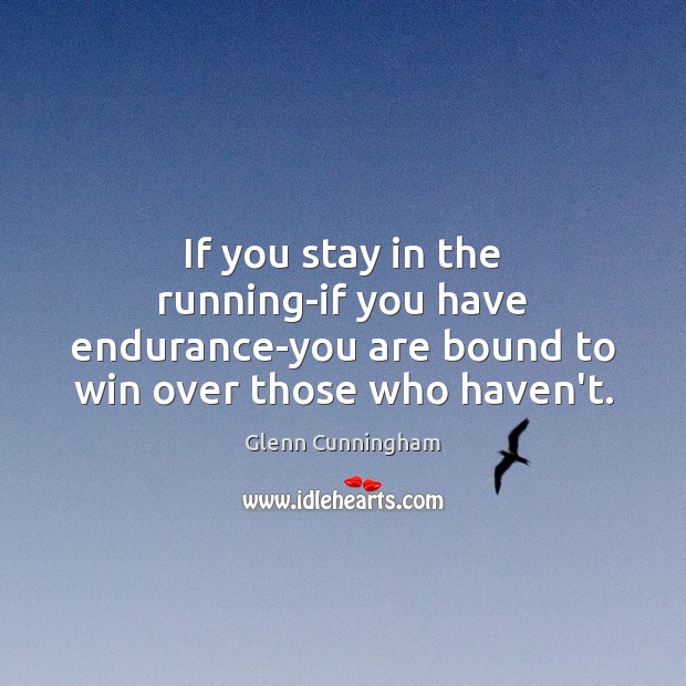 If you stay in the running-if you have endurance-you are bound to Glenn Cunningham Picture Quote