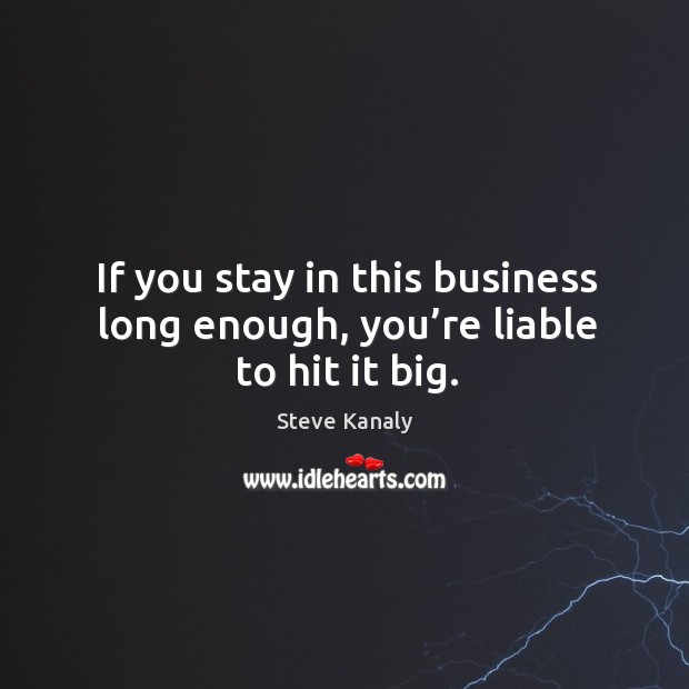 If you stay in this business long enough, you’re liable to hit it big. Steve Kanaly Picture Quote
