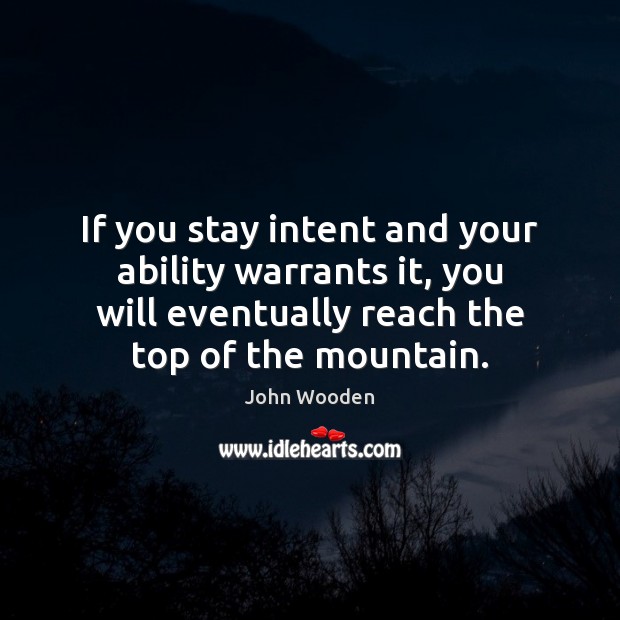 If you stay intent and your ability warrants it, you will eventually John Wooden Picture Quote