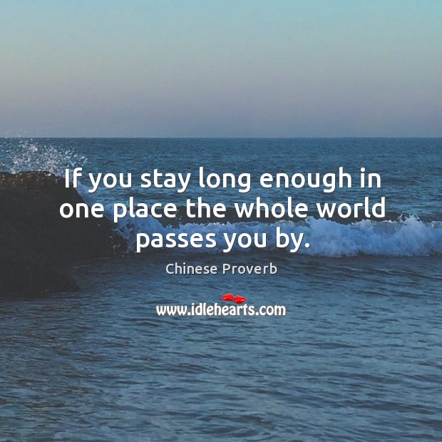 If you stay long enough in one place the whole world passes you by. Chinese Proverbs Image