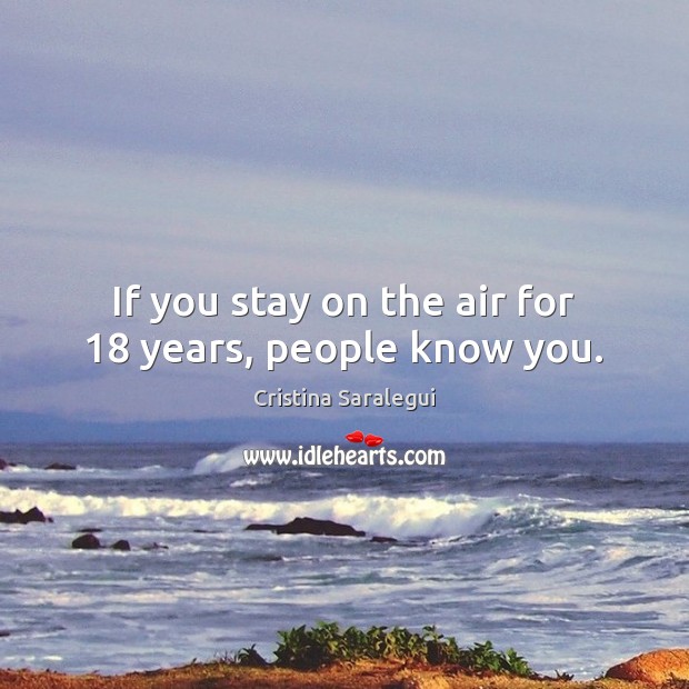 If you stay on the air for 18 years, people know you. Cristina Saralegui Picture Quote