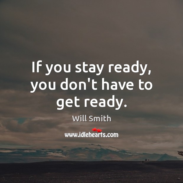 If you stay ready, you don’t have to get ready. Will Smith Picture Quote