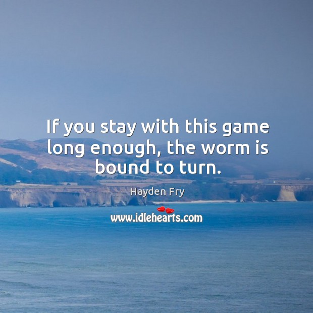 If you stay with this game long enough, the worm is bound to turn. Image