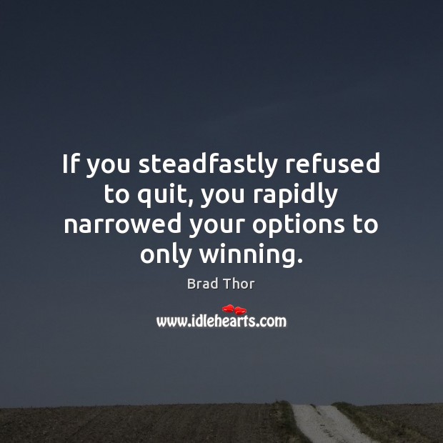 If you steadfastly refused to quit, you rapidly narrowed your options to only winning. Brad Thor Picture Quote