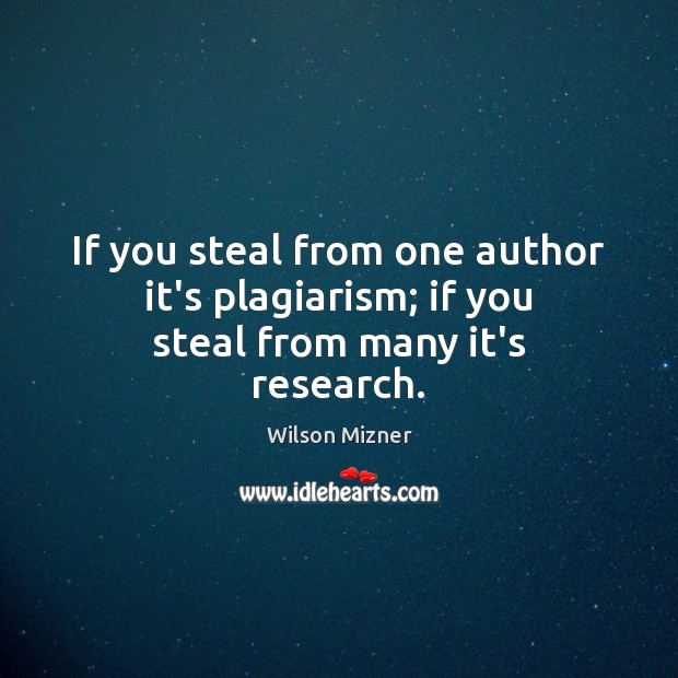 If you steal from one author it’s plagiarism; if you steal from many it’s research. Wilson Mizner Picture Quote