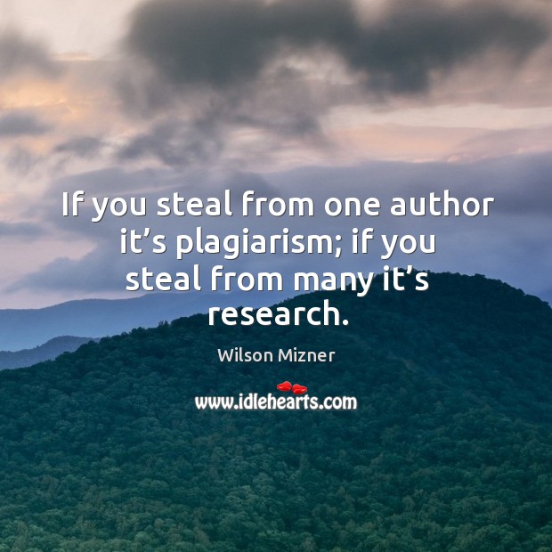 If you steal from one author it’s plagiarism; if you steal from many it’s research. Image
