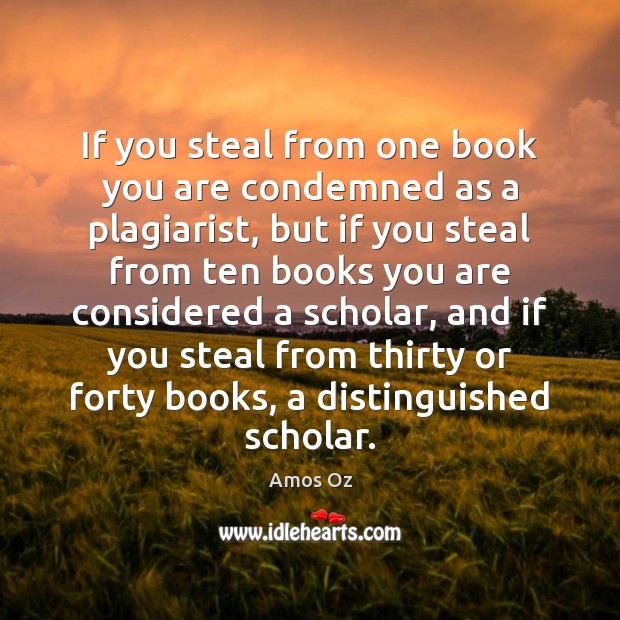 If you steal from one book you are condemned as a plagiarist, Amos Oz Picture Quote