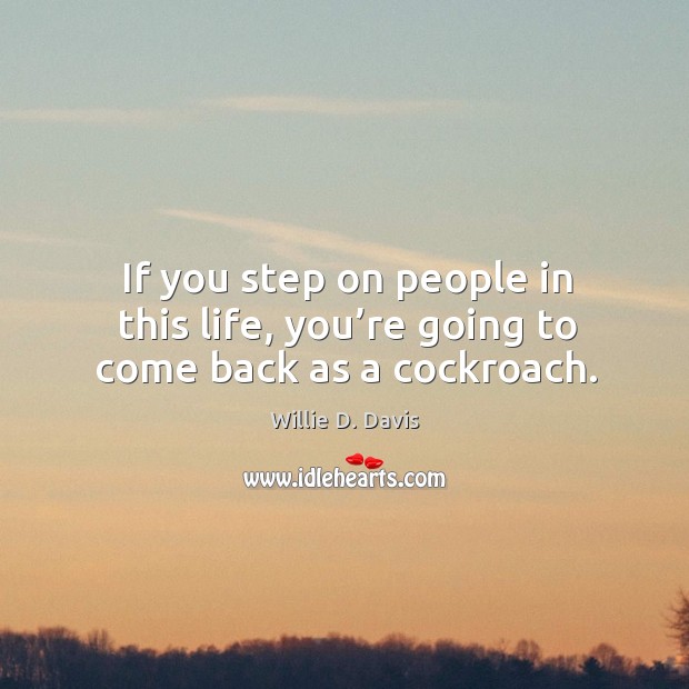 If you step on people in this life, you’re going to come back as a cockroach. Willie D. Davis Picture Quote