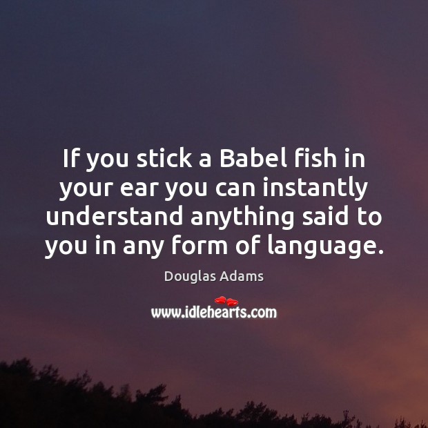 If you stick a Babel fish in your ear you can instantly Douglas Adams Picture Quote