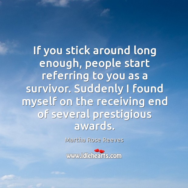 If you stick around long enough, people start referring to you as a survivor. Martha Rose Reeves Picture Quote