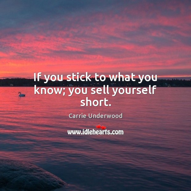 If you stick to what you know; you sell yourself short. Carrie Underwood Picture Quote