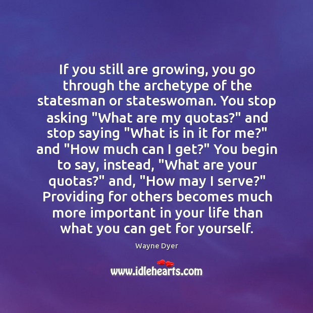 If you still are growing, you go through the archetype of the Wayne Dyer Picture Quote