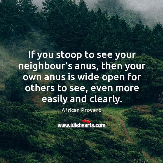 If you stoop to see your neighbour’s anus, then your own is open for others to see African Proverbs Image