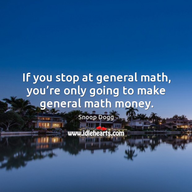 If you stop at general math, you’re only going to make general math money. Snoop Dogg Picture Quote