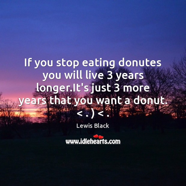 If you stop eating donutes you will live 3 years longer.It’s just 3 Lewis Black Picture Quote