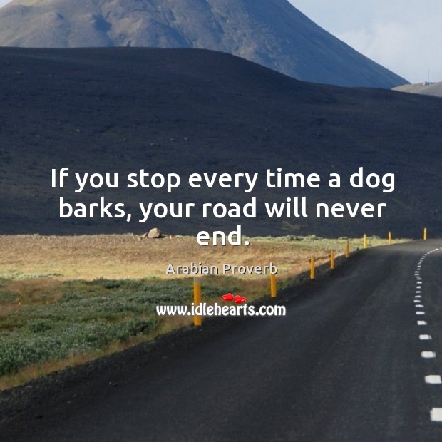 If you stop every time a dog barks, your road will never end. Arabian Proverbs Image