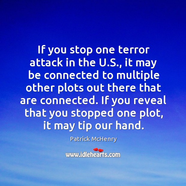 If you stop one terror attack in the u.s., it may be connected to multiple.. Patrick McHenry Picture Quote