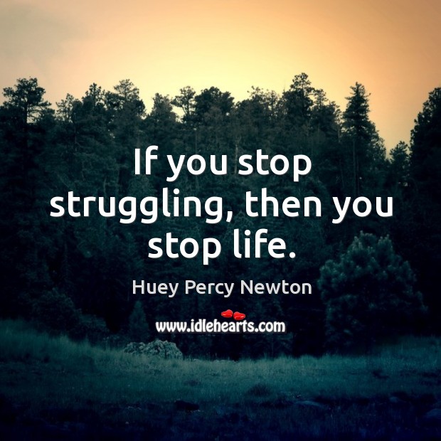 If you stop struggling, then you stop life. Image