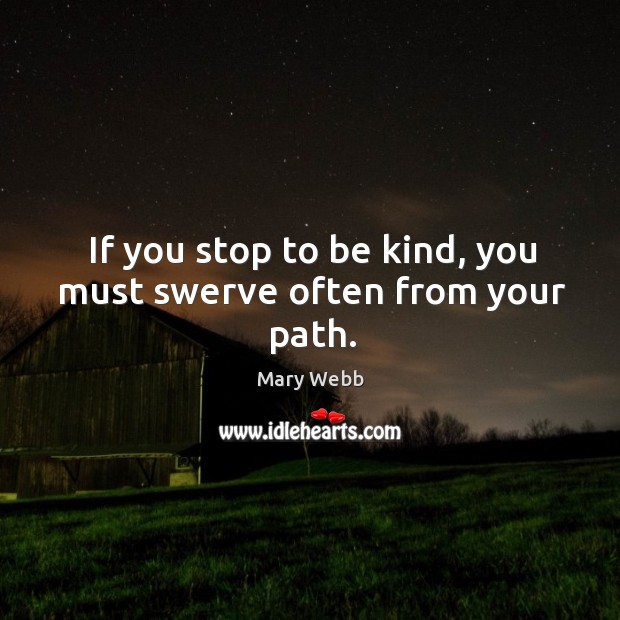 If you stop to be kind, you must swerve often from your path. Mary Webb Picture Quote