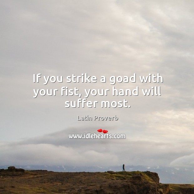 If you strike a goad with your fist, your hand will suffer most. Latin Proverbs Image