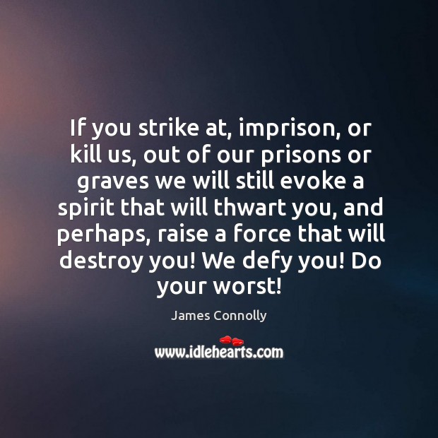 If you strike at, imprison, or kill us, out of our prisons or graves we will James Connolly Picture Quote