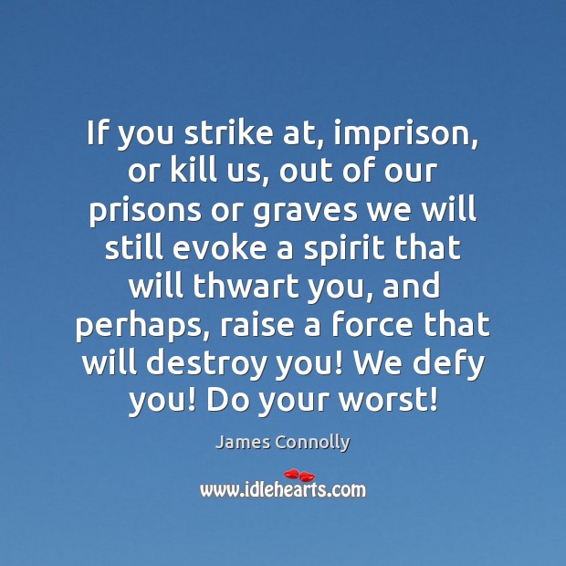 If you strike at, imprison, or kill us, out of our prisons James Connolly Picture Quote
