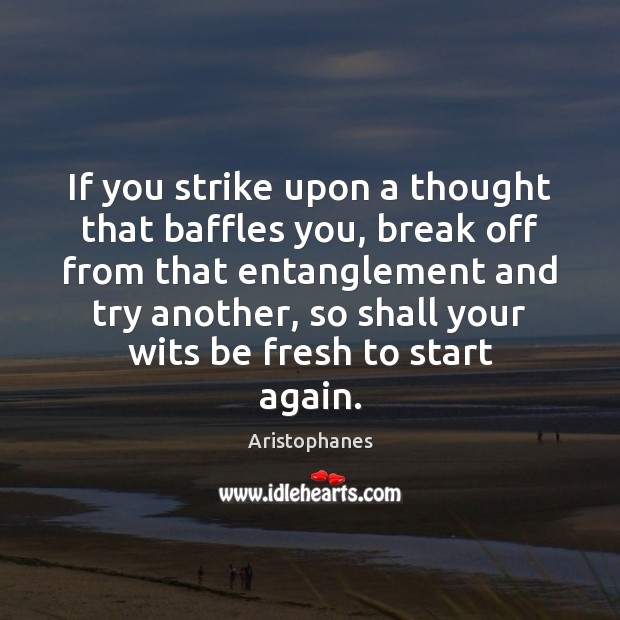 If you strike upon a thought that baffles you, break off from Aristophanes Picture Quote