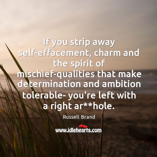 If you strip away self-effacement, charm and the spirit of mischief-qualities that Russell Brand Picture Quote