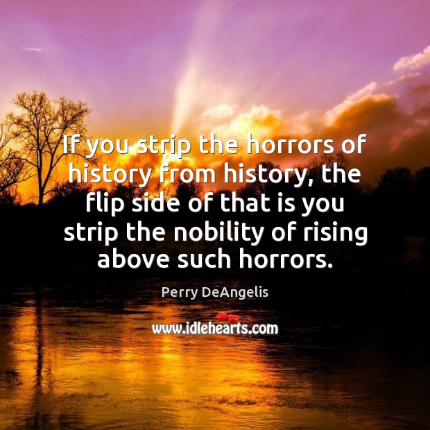 If you strip the horrors of history from history, the flip side Image
