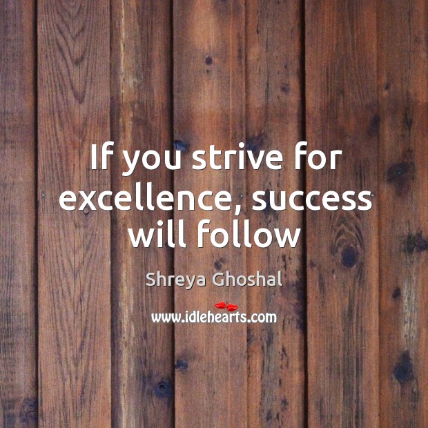 If you strive for excellence, success will follow Shreya Ghoshal Picture Quote