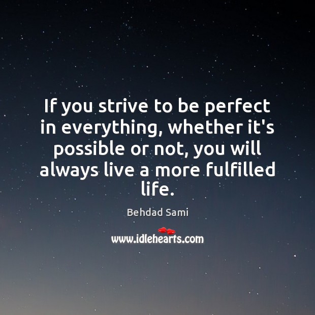If you strive to be perfect in everything, whether it’s possible or Behdad Sami Picture Quote