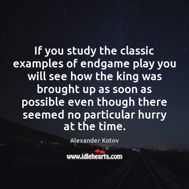 If you study the classic examples of endgame play you will see Image