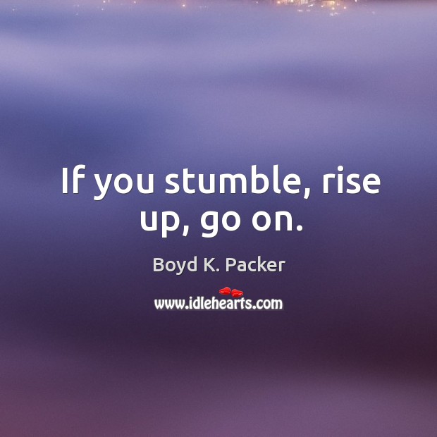 If you stumble, rise up, go on. Boyd K. Packer Picture Quote