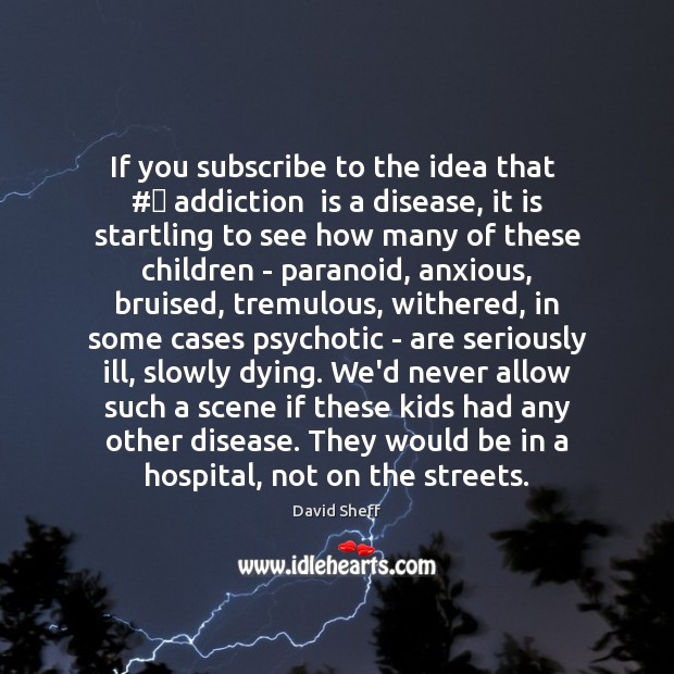 If you subscribe to the idea that  #‎ addiction  is a disease, it David Sheff Picture Quote